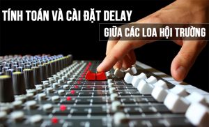Tính toán và cài đặt độ trễ (delay) giữa các loa hội trường như dân chuyên nghiệp