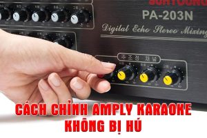 Cách chỉnh amply karaoke không bị hú tiêu chuẩn, dễ làm và hiệu quả