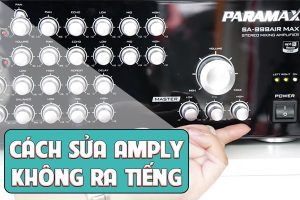 Cách sửa amply không ra tiếng hiệu quả nhanh gọn, đơn giản