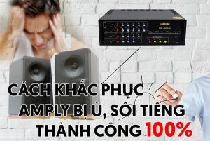 Khắc phục sự cố amply bị ù khi không có nhạc đơn giản, hiệu quả
