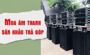 Mua dàn âm thanh sân khấu trả góp siêu rẻ, uy tín